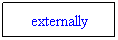 Text Box: externally
